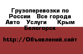 Грузоперевозки по России - Все города Авто » Услуги   . Крым,Белогорск